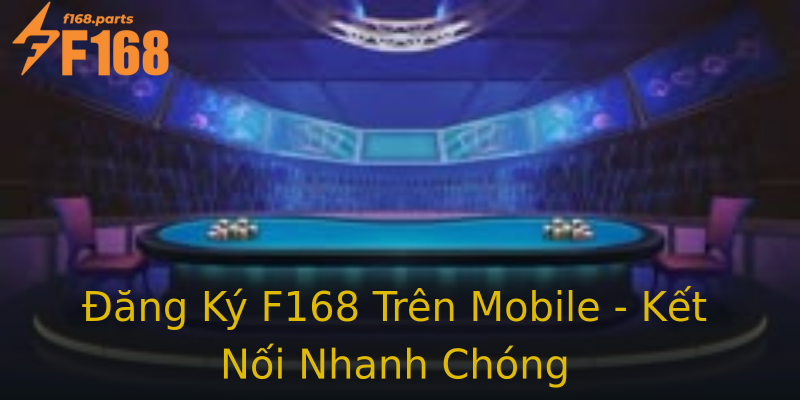 Đăng Ký F168 Trên Mobile - Kết Nối Nhanh Chóng Đăng Ký F168 Trên Mobile - Kết Nối Nhanh Chóng