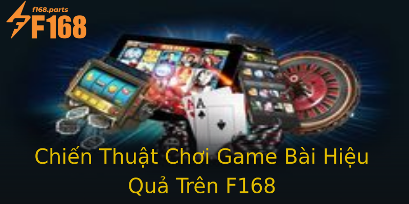Chiến Thuật Chơi Game Bài Hiệu Quả Trên F168 Chiến Thuật Chơi Game Bài Hiệu Quả Trên F168