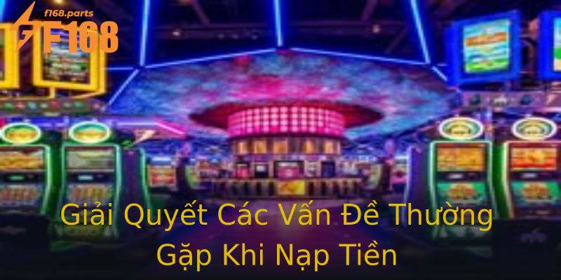 Giải Quyết Các Vấn Đề Thường Gặp Khi Nạp Tiền Giải Quyết Các Vấn Đề Thường Gặp Khi Nạp Tiền
