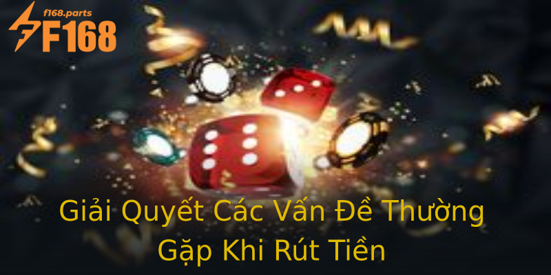 Giải Quyết Các Vấn Đề Thường Gặp Khi Rút Tiền Giải Quyết Các Vấn Đề Thường Gặp Khi Rút Tiền