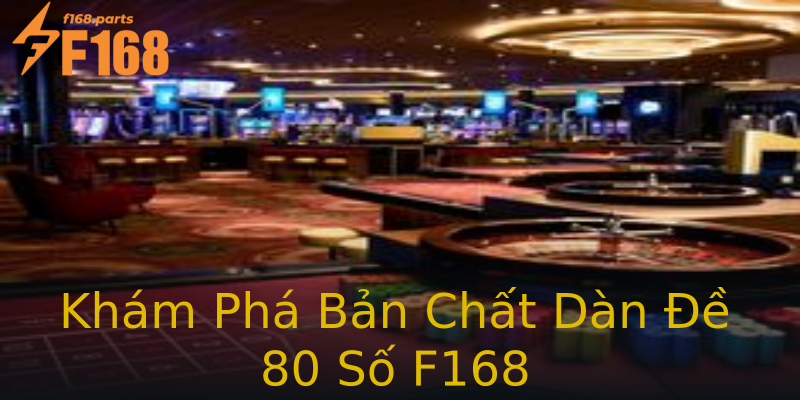 Khám Phá Bản Chất Dàn Đề 80 Số F168 Khám Phá Bản Chất Dàn Đề 80 Số F168