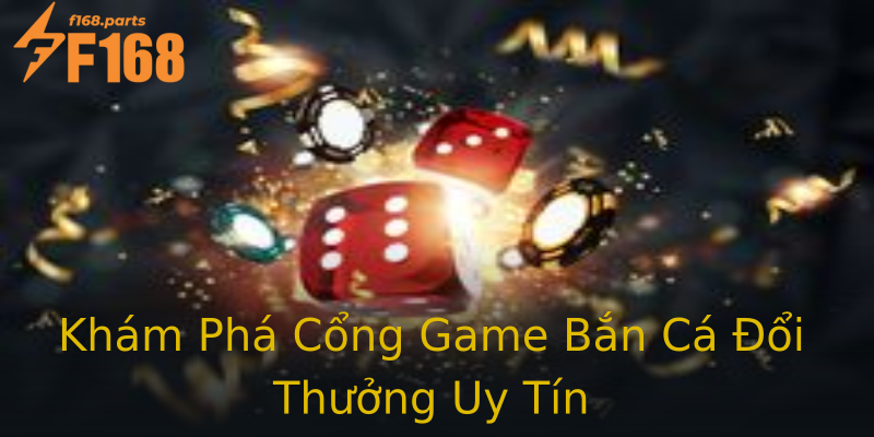 Khám Phá Cổng Game Bắn Cá Đổi Thưởng Uy Tín Khám Phá Cổng Game Bắn Cá Đổi Thưởng Uy Tín
