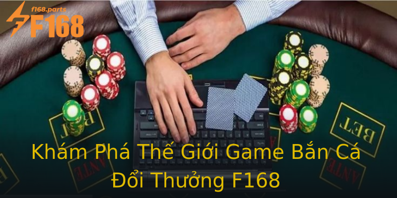 Khám Phá Thế Giới Game Bắn Cá Đổi Thưởng F168 Khám Phá Thế Giới Game Bắn Cá Đổi Thưởng F168