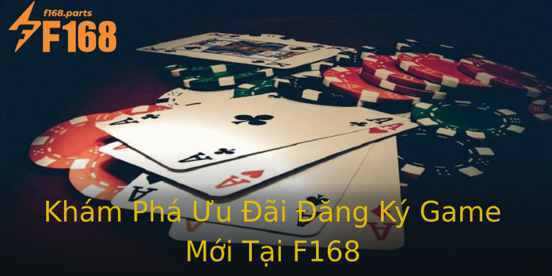 Khám Phá Ưu Đãi Đăng Ký Game Mới Tại F168 Khám Phá Ưu Đãi Đăng Ký Game Mới Tại F168