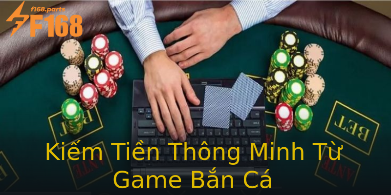Kiếm Tiền Thông Minh Từ Game Bắn Cá Kiếm Tiền Thông Minh Từ Game Bắn Cá