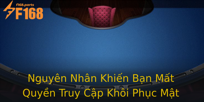 Nguyên Nhân Khiến Bạn Mất Quyền Truy Cập Khôi Phục Mật Khẩu F168 Nguyên Nhân Khiến Bạn Mất Quyền Truy Cập Khôi Phục Mật Khẩu F168