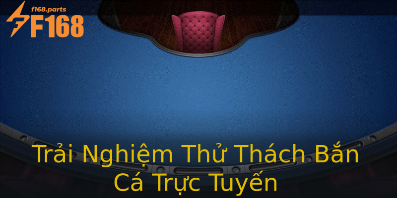 Trải Nghiệm Thử Thách Bắn Cá Trực Tuyến Trải Nghiệm Thử Thách Bắn Cá Trực Tuyến